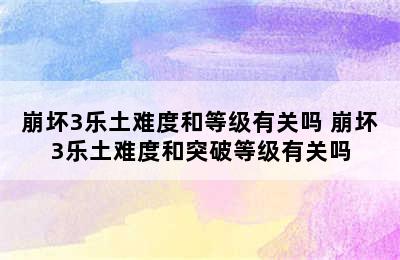 崩坏3乐土难度和等级有关吗 崩坏3乐土难度和突破等级有关吗